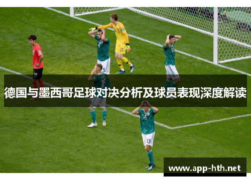 德国与墨西哥足球对决分析及球员表现深度解读