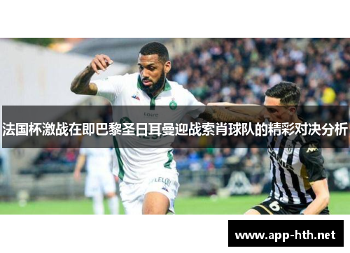 法国杯激战在即巴黎圣日耳曼迎战索肖球队的精彩对决分析